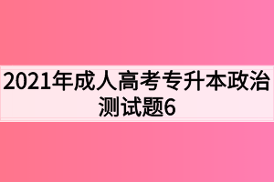 2021年成人高考专升本政治测试题6