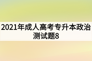 2021年成人高考专升本政治测试题8
