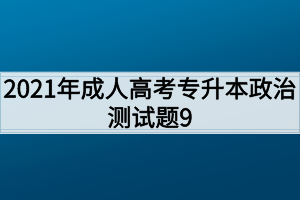 2021年成人高考专升本政治测试题9
