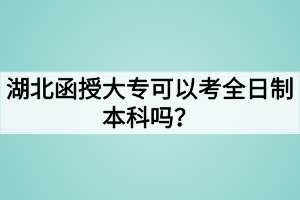湖北函授大专可以考全日制本科吗？