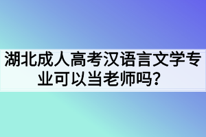 湖北成人高考汉语言文学专业可以当老师吗？