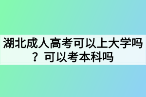 湖北成人高考可以上大学吗？可以考本科吗
