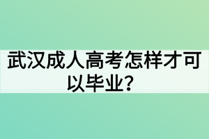 武汉成人高考怎样才可以毕业？