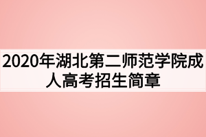 2020年湖北第二师范学院成人高考招生简章