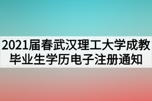 2021届春武汉理工大学成教毕业生学历电子注册通知