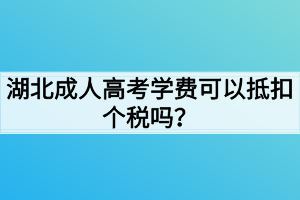 湖北成人高考学费可以抵扣个税吗？
