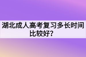 湖北成人高考复习多长时间比较好？