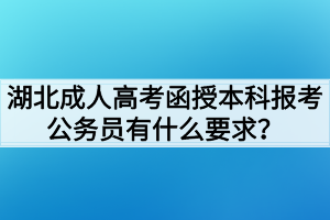 湖北成人高考函授本科报考公务员有什么要求？