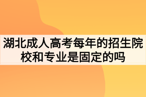 湖北成人高考每年的招生院校和专业是固定的吗？
