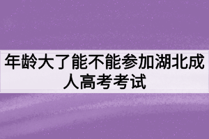 年龄大了能不能参加湖北成人高考考试？