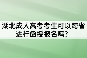 湖北成人高考考生可以跨省进行函授报名吗？