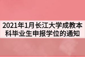 2021年1月长江大学成教本科毕业生申报学士学位的通知