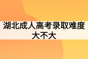 湖北成人高考录取难度大不大？