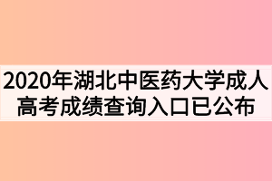2020年湖北中医药大学成人高考成绩查询入口已公布