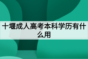 十堰成人高考本科学历有什么用