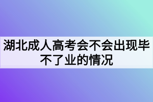 湖北成人高考会不会出现毕不了业的情况