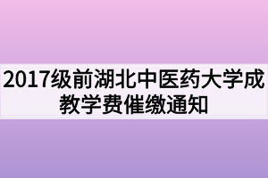 2017级前湖北中医药大学成教学费催缴通知