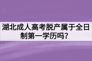 湖北成人高考脱产属于全日制第一学历吗？