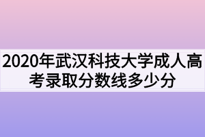 2020年武汉科技大学成人高考录取分数线多少分