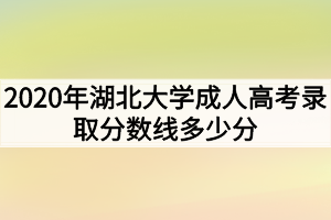 2020年湖北大学成人高考录取分数线多少分