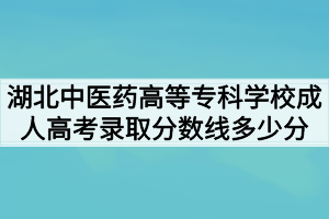 2020年湖北中医药高等专科学校成人高考录取分数线多少分