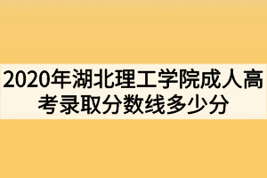 2020年湖北理工学院成人高考录取分数线多少分