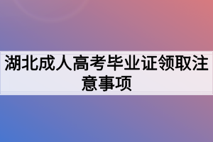 湖北成人高考毕业证领取注意事项