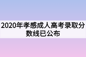 2020年孝感成人高考录取分数线已公布