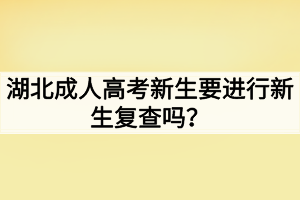 湖北成人高考新生要进行新生复查吗？