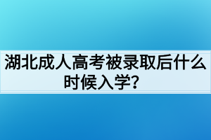 湖北成人高考被录取后什么时候入学？