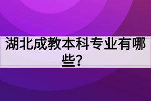 湖北成教本科专业有哪些？