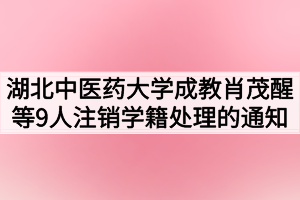 湖北中医药大学成教肖茂醒等9人注销学籍处理的通知
