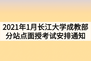 2021年1月长江大学成教部分站点面授辅导考试安排通知