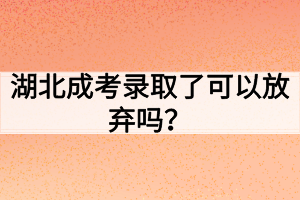 湖北成考录取了可以放弃吗？