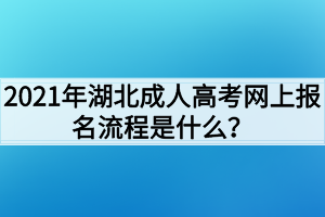 2021年湖北成人高考网上报名流程是什么？