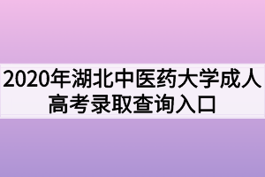 2020年湖北中医药大学成人高考录取查询入口