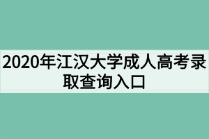 2020年江汉大学成人高考录取查询入口