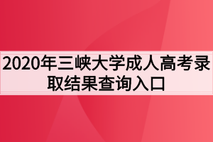 2020年三峡大学成人高考录取结果查询入口