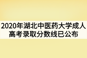 2020年湖北中医药大学成人高考录取分数线已公布
