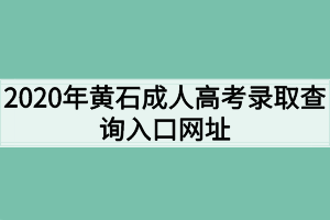 2020年黄石成人高考录取查询入口网址