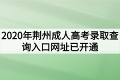 2020年荆州成人高考录取查询入口网址已开通