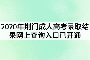 2020年荆门成人高考录取结果网上查询入口已开通