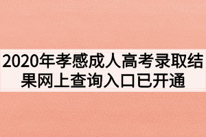 2020年孝感成人高考录取结果网上查询入口已开通