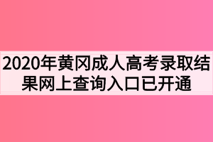 2020年黄冈成人高考录取结果网上查询入口已开通