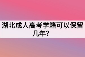 湖北成人高考学籍可以保留几年？