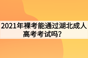 2021年裸考能通过湖北成人高考考试吗？