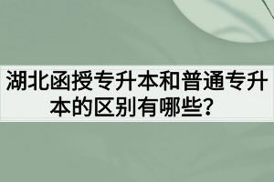 湖北函授专升本和普通专升本的区别有哪些？