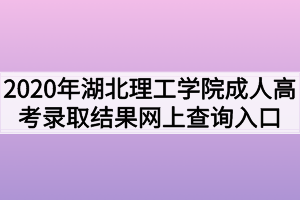 2020年湖北理工学院成人高考录取结果网上查询入口网址