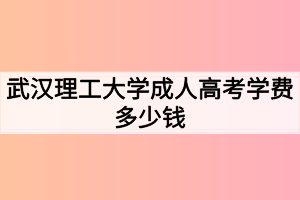 武汉理工大学成人高考学费多少钱