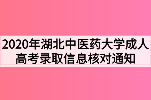 2020年湖北中医药大学成人高考招生录取信息核对通知